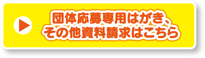 団体応募専用はがき、その他の資料請求はこちら