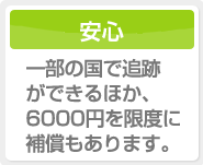 一部の国で追跡ができるほか、6000円を限度に補償もあります。