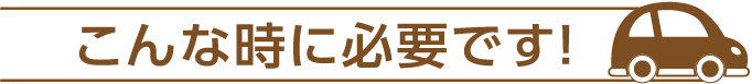 こんな時に必要です！