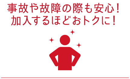 事故や故障の際も安心！加入するほどおトクに！