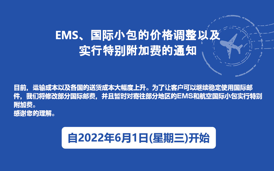 目前，运输成本以及各国的送货成本大幅度上升。为了让客户可以继续稳定使用国际邮件，我们将修改部分国际邮费，并且暂时对寄往部分地区的EMS和航空国际小包实行特别附加费。感谢您的理解。