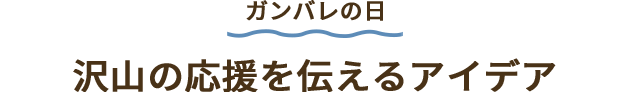 沢山の応援を伝えるアイデア