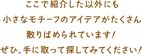 ここで紹介した以外にも小さなモチーフのアイデアがたくさん散りばめられています！ぜひ、手に取って探してみてください！