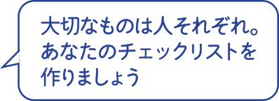 大切なものは人それぞれ。あなたのチェックリストを作りましょう