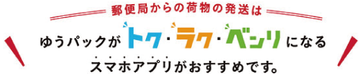 郵便局からの発送限定　ゆうパックがトク・ラク・ベンリになるスマホアプリができました。